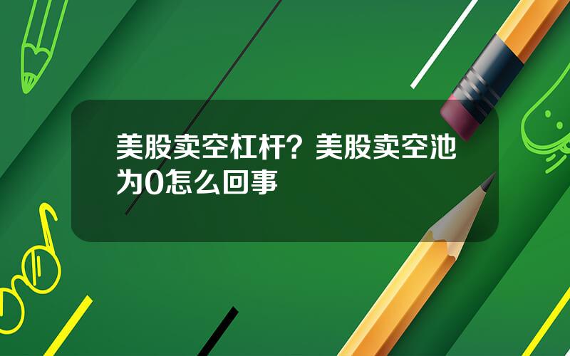 美股卖空杠杆？美股卖空池为0怎么回事