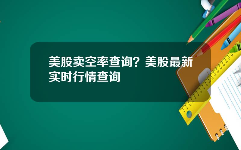 美股卖空率查询？美股最新实时行情查询