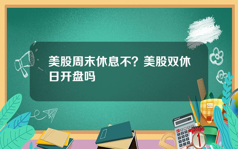 美股周末休息不？美股双休日开盘吗