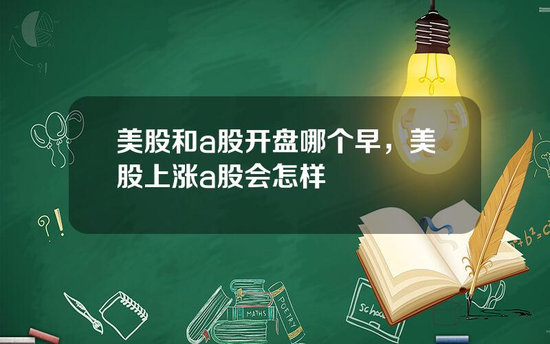 美股和a股开盘哪个早，美股上涨a股会怎样