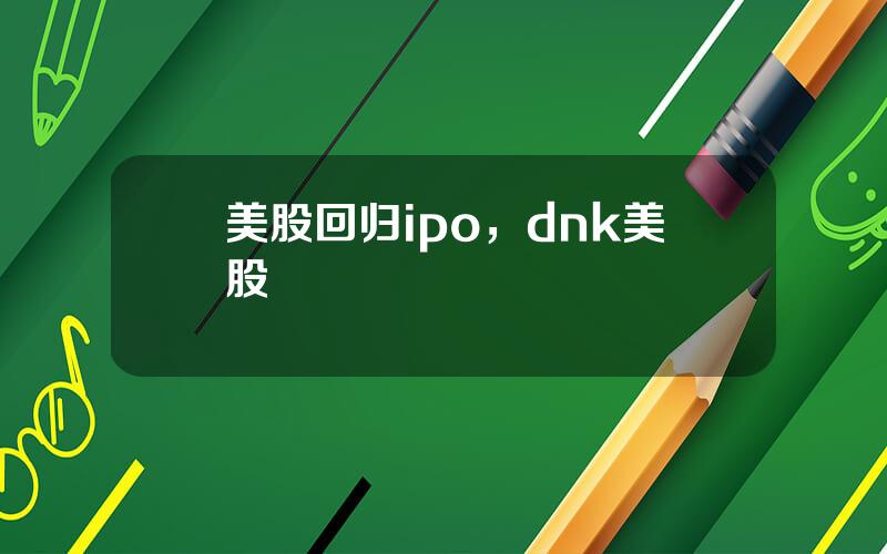 美股回归ipo，dnk美股