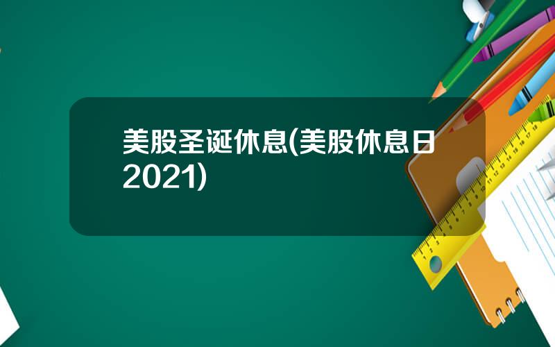 美股圣诞休息(美股休息日2021)