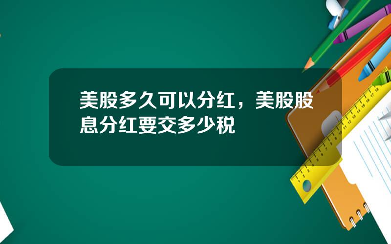 美股多久可以分红，美股股息分红要交多少税