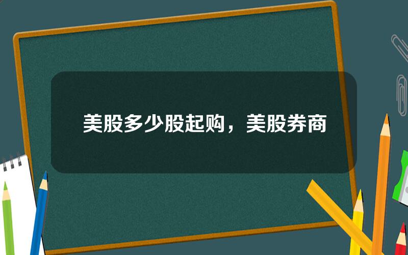 美股多少股起购，美股券商