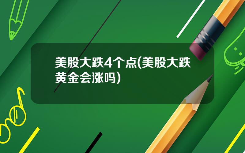 美股大跌4个点(美股大跌黄金会涨吗)