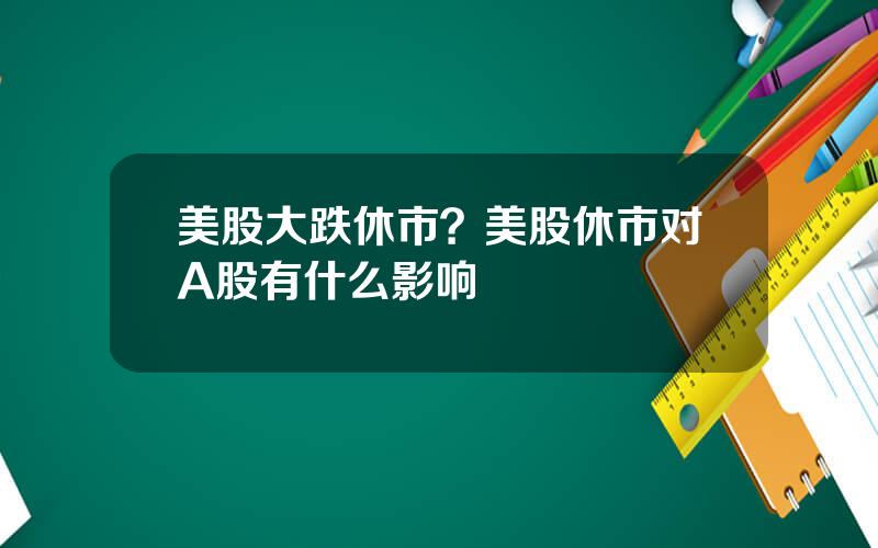 美股大跌休市？美股休市对A股有什么影响