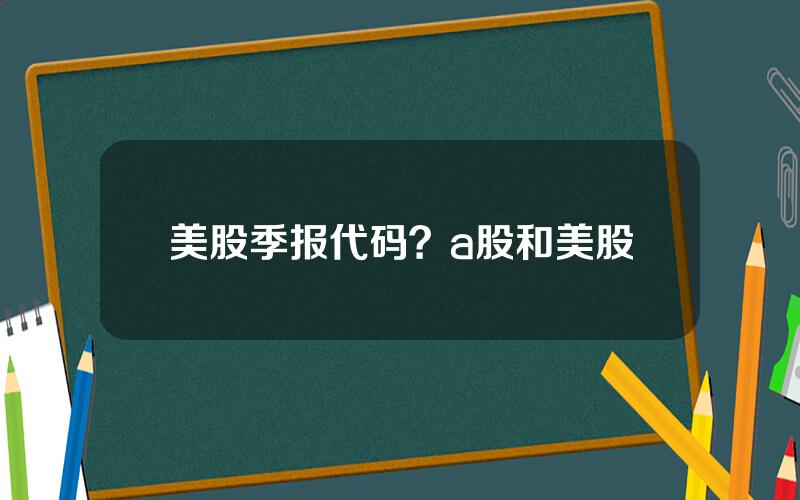 美股季报代码？a股和美股