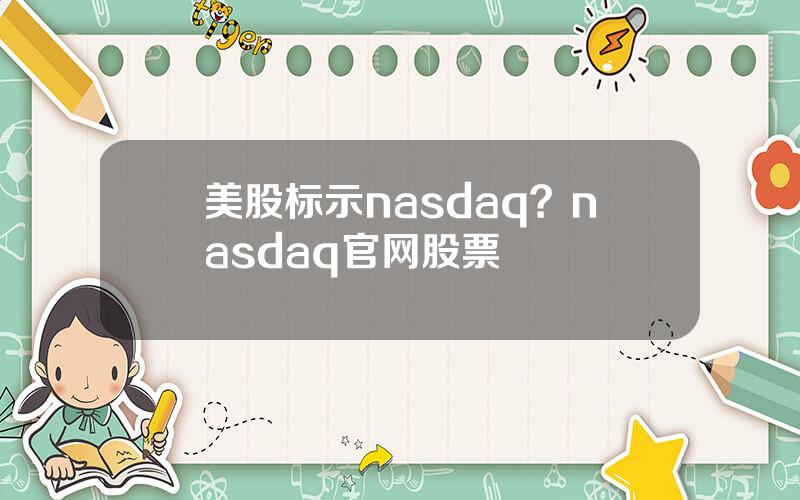 美股标示nasdaq？nasdaq官网股票