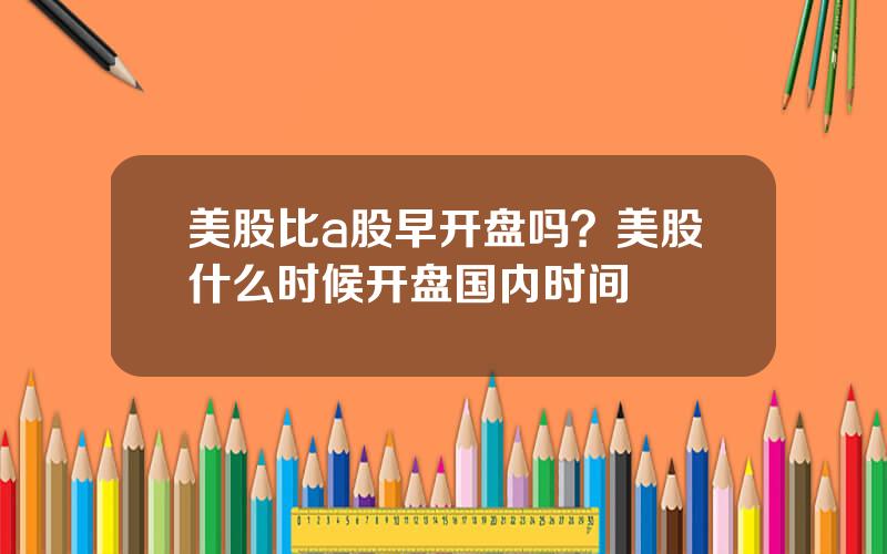 美股比a股早开盘吗？美股什么时候开盘国内时间