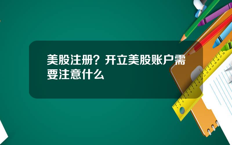 美股注册？开立美股账户需要注意什么