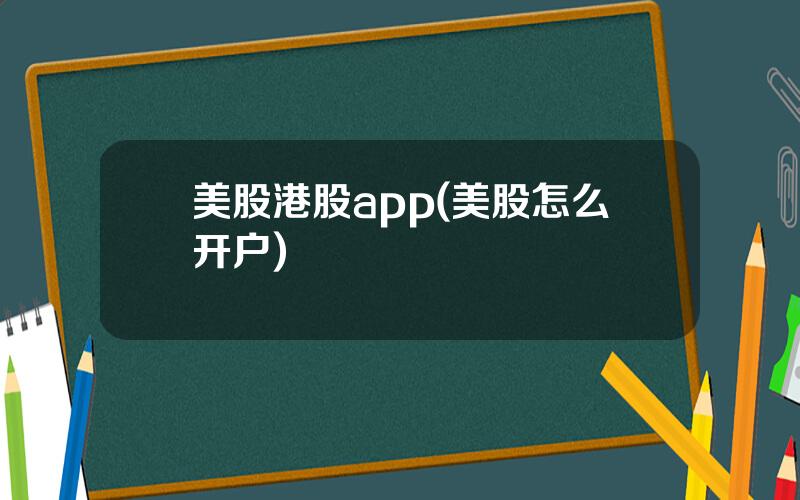 美股港股app(美股怎么开户)