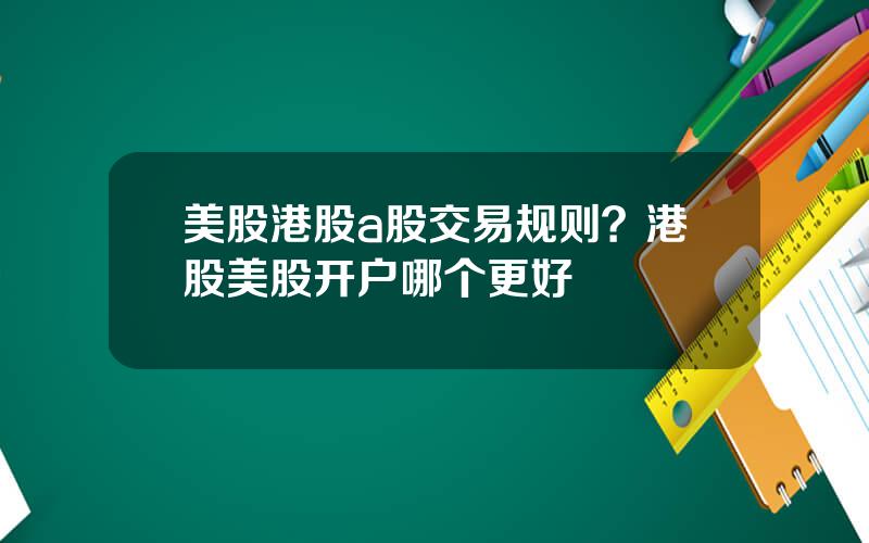 美股港股a股交易规则？港股美股开户哪个更好