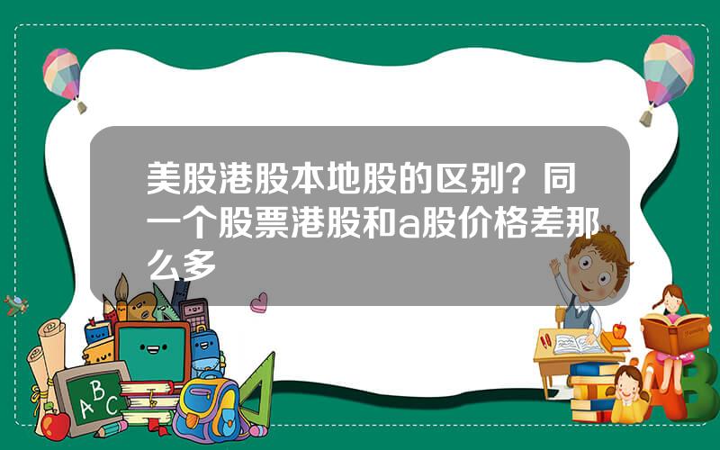 美股港股本地股的区别？同一个股票港股和a股价格差那么多