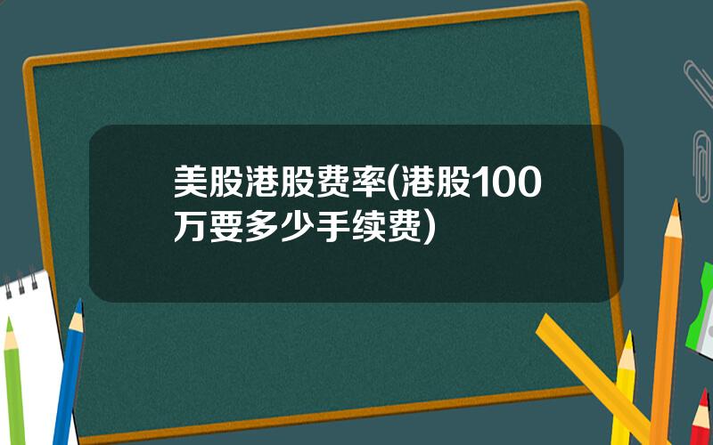 美股港股费率(港股100万要多少手续费)