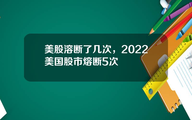 美股溶断了几次，2022美国股市熔断5次