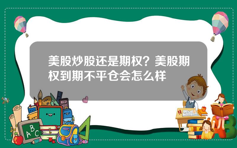 美股炒股还是期权？美股期权到期不平仓会怎么样