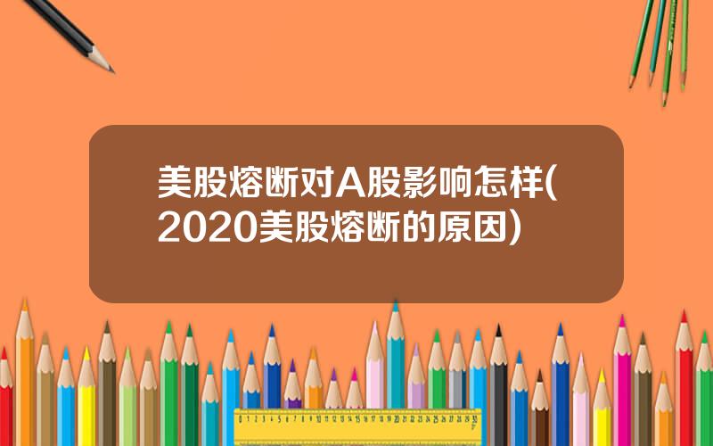 美股熔断对A股影响怎样(2020美股熔断的原因)