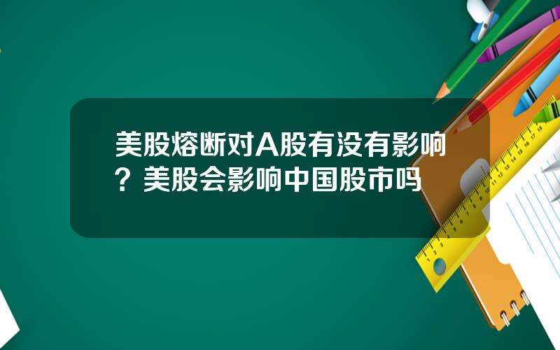 美股熔断对A股有没有影响？美股会影响中国股市吗