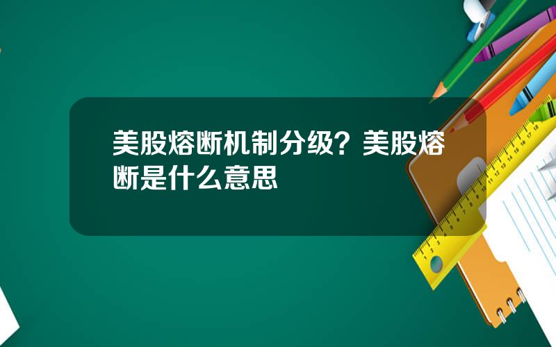 美股熔断机制分级？美股熔断是什么意思