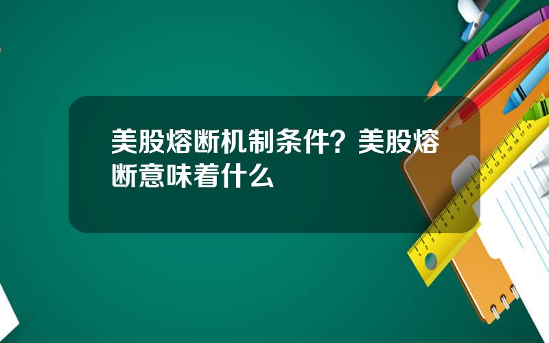 美股熔断机制条件？美股熔断意味着什么