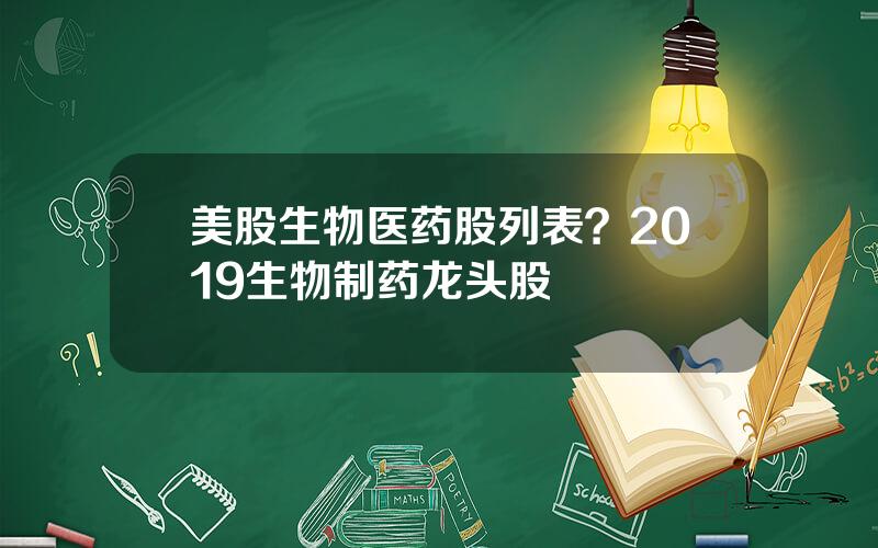 美股生物医药股列表？2019生物制药龙头股