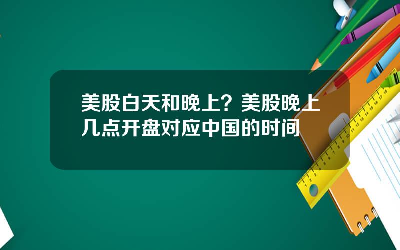 美股白天和晚上？美股晚上几点开盘对应中国的时间