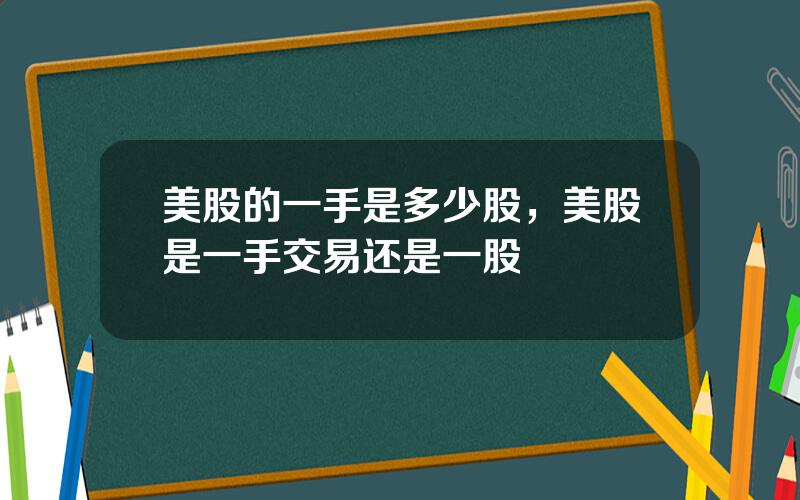 美股的一手是多少股，美股是一手交易还是一股