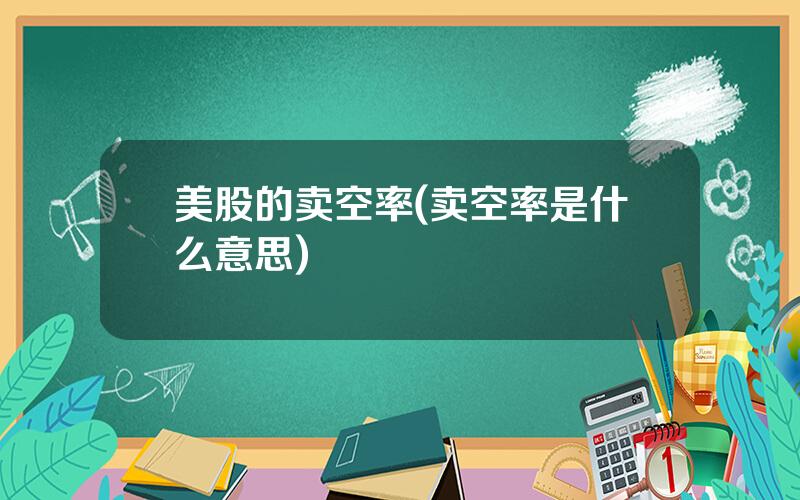 美股的卖空率(卖空率是什么意思)