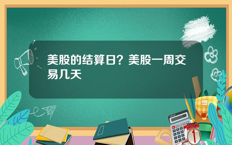 美股的结算日？美股一周交易几天