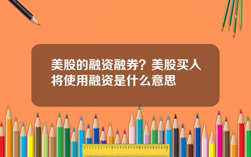 美股的融资融券？美股买入将使用融资是什么意思