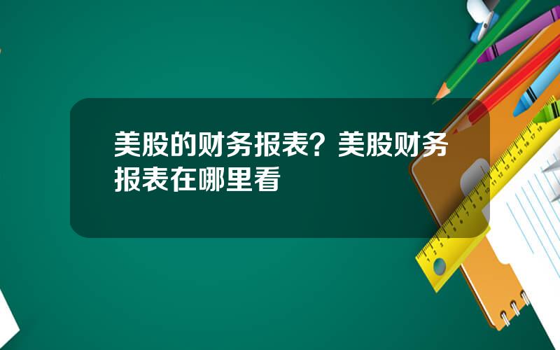 美股的财务报表？美股财务报表在哪里看