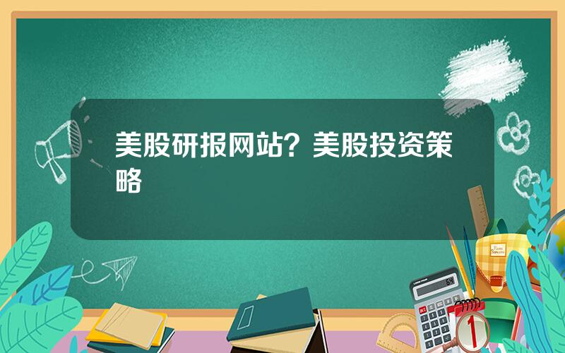 美股研报网站？美股投资策略