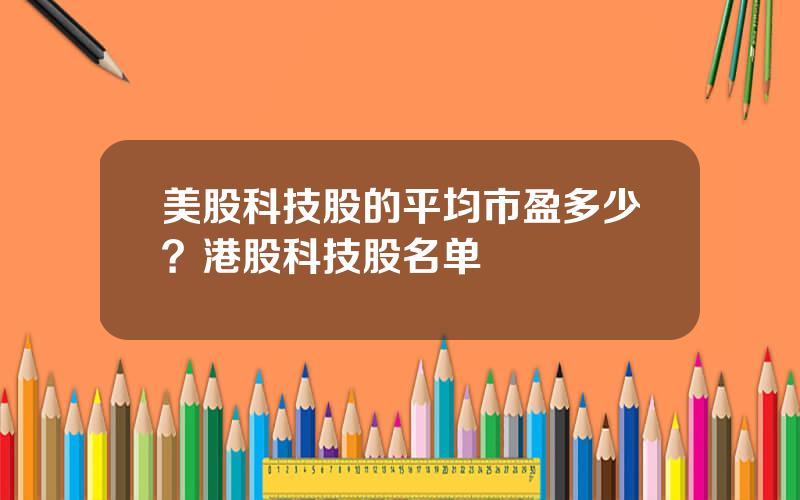 美股科技股的平均市盈多少？港股科技股名单