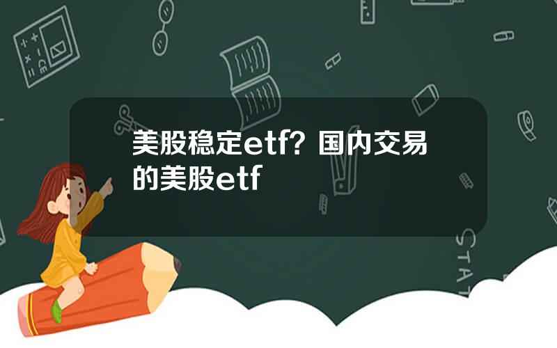 美股稳定etf？国内交易的美股etf