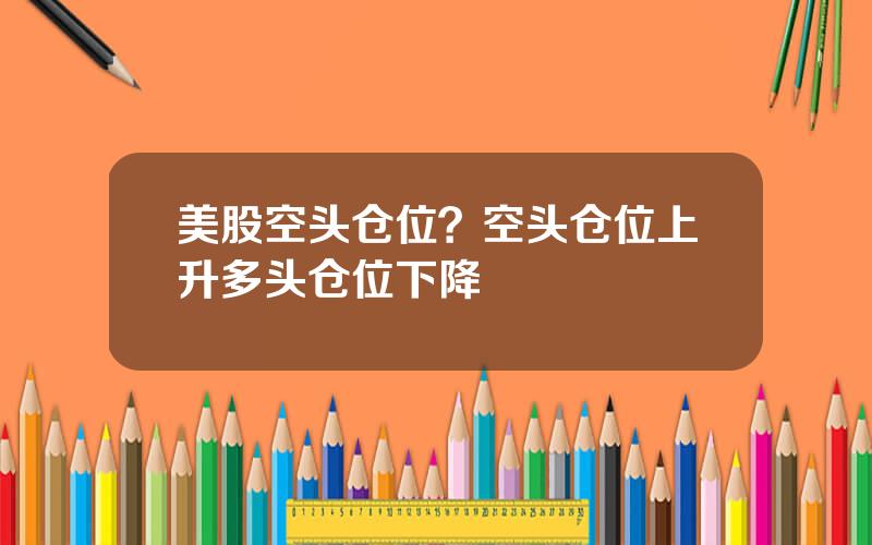 美股空头仓位？空头仓位上升多头仓位下降