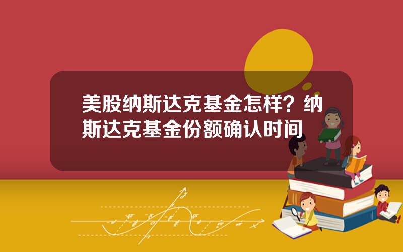 美股纳斯达克基金怎样？纳斯达克基金份额确认时间