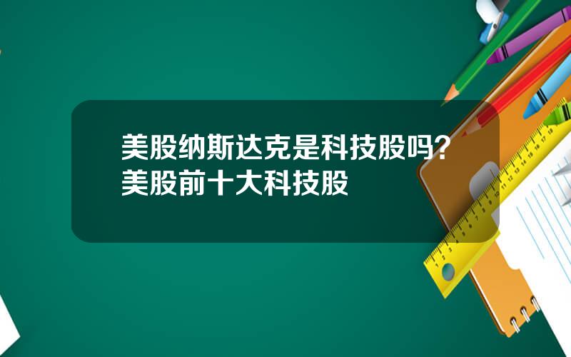 美股纳斯达克是科技股吗？美股前十大科技股