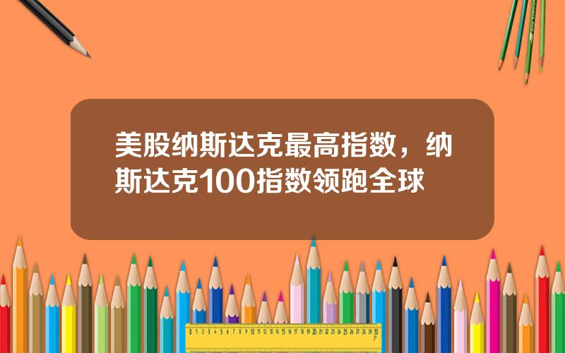 美股纳斯达克最高指数，纳斯达克100指数领跑全球