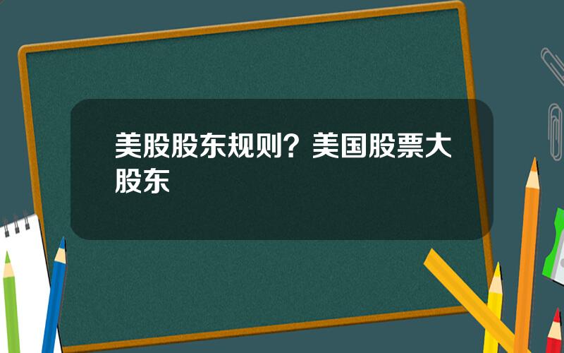 美股股东规则？美国股票大股东