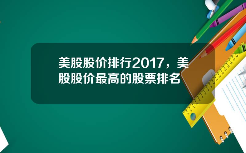 美股股价排行2017，美股股价最高的股票排名