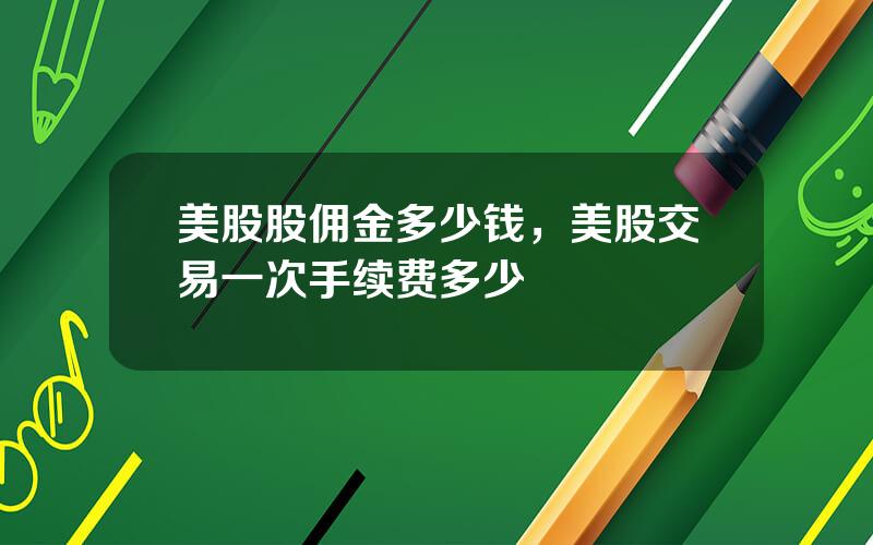 美股股佣金多少钱，美股交易一次手续费多少