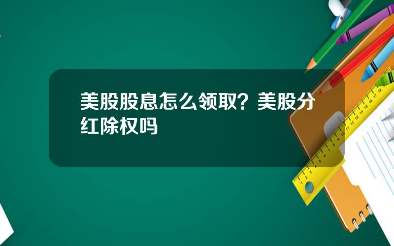 美股股息怎么领取？美股分红除权吗