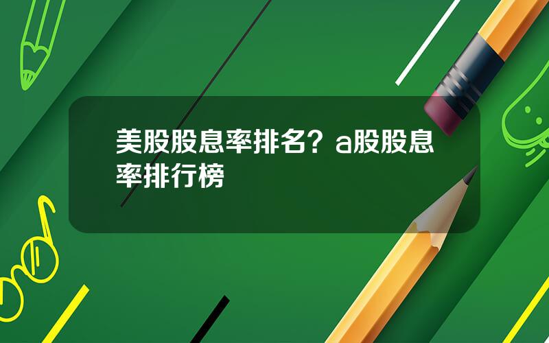 美股股息率排名？a股股息率排行榜