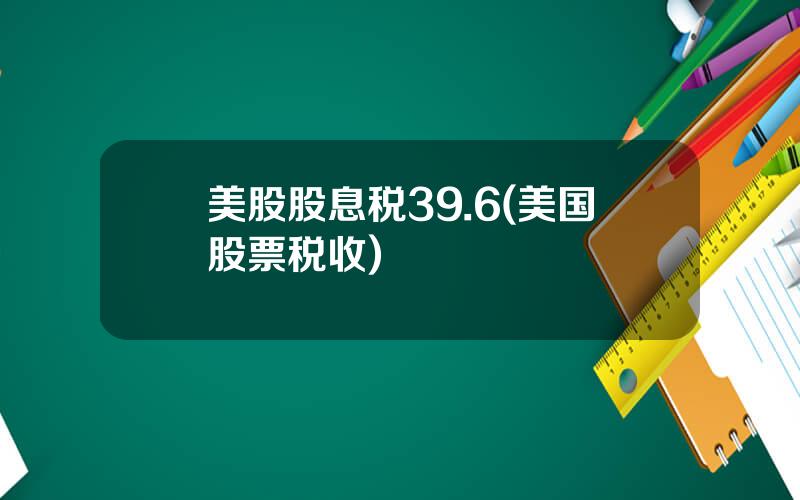 美股股息税39.6(美国股票税收)