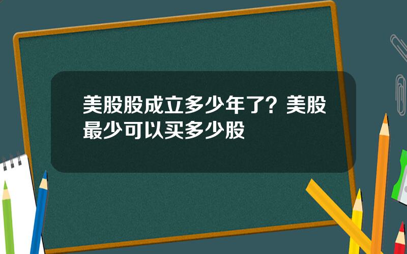 美股股成立多少年了？美股最少可以买多少股