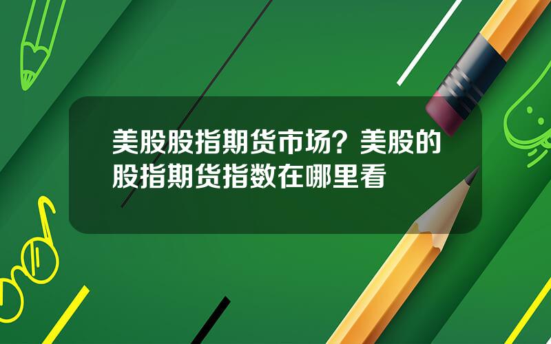 美股股指期货市场？美股的股指期货指数在哪里看