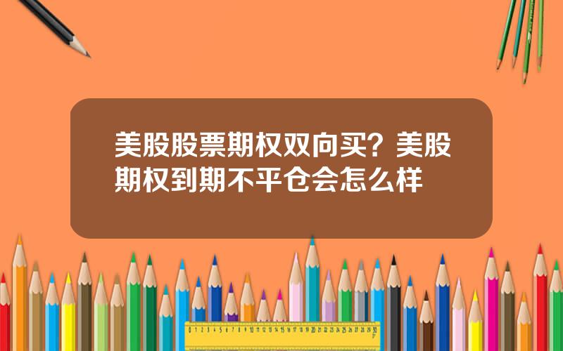 美股股票期权双向买？美股期权到期不平仓会怎么样