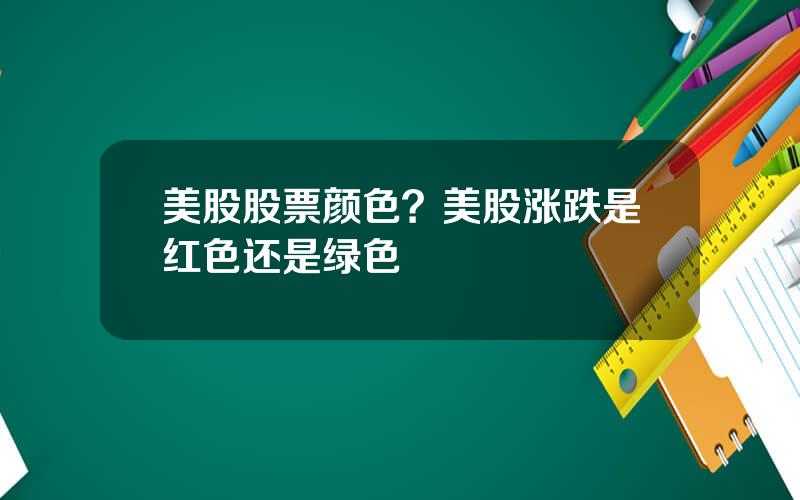 美股股票颜色？美股涨跌是红色还是绿色