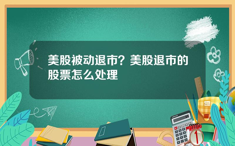 美股被动退市？美股退市的股票怎么处理