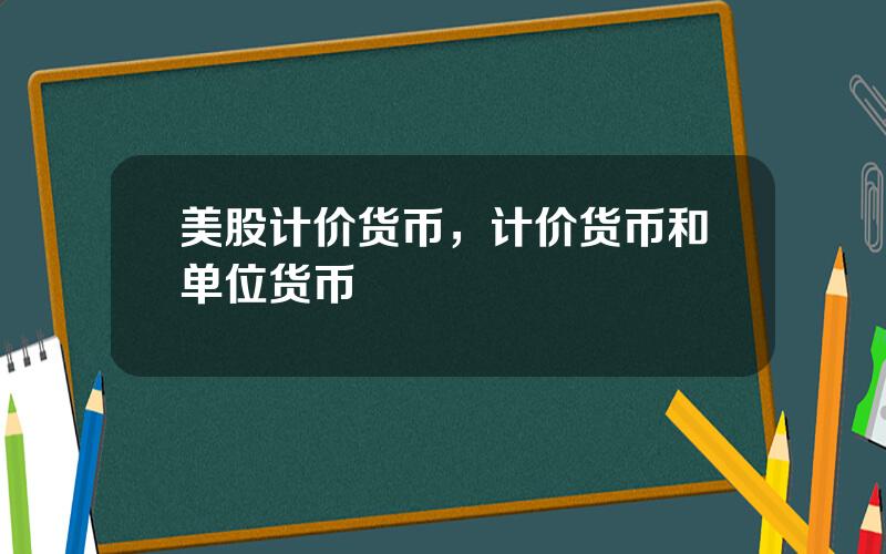 美股计价货币，计价货币和单位货币